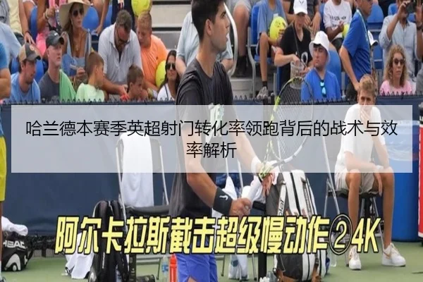 哈兰德本赛季英超射门转化率领跑背后的战术与效率解析