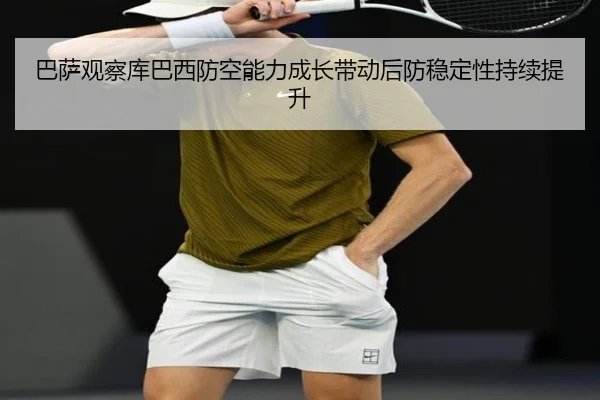 巴萨观察库巴西防空能力成长带动后防稳定性持续提升