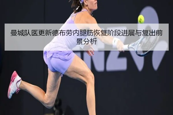 曼城队医更新德布劳内腿筋恢复阶段进展与复出前景分析