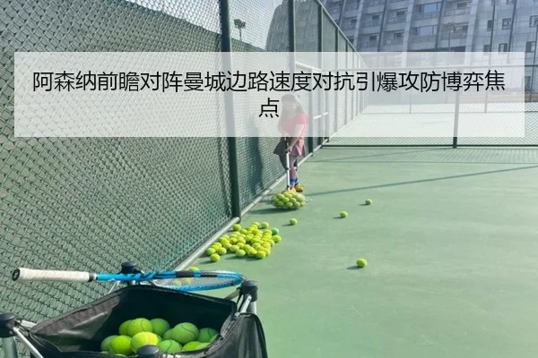 阿森纳前瞻对阵曼城边路速度对抗引爆攻防博弈焦点