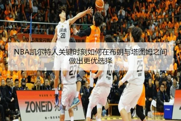 NBA凯尔特人关键时刻如何在布朗与塔图姆之间做出更优选择