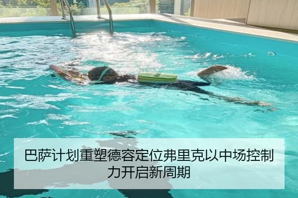 巴萨计划重塑德容定位弗里克以中场控制力开启新周期